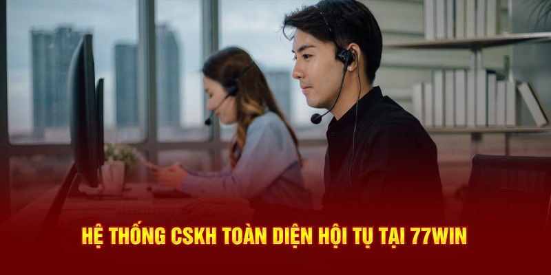 Hệ thống CSKH toàn diện hội tụ tại 77WIN